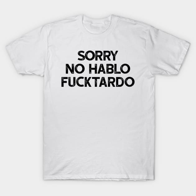 Sorry No Hablo Fucktardo T-Shirt by luisharun